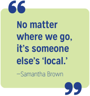 No matter where we go, it's someone else's 'local.' Samantha Brown