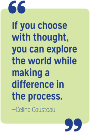 If you choose with thought, you can explore the world while making a difference in the process. Celine Cousteau