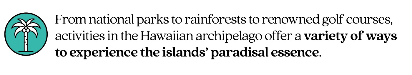 Pull quote stating, “From national parks to rainforests to renowned golf courses, activities in the Hawaiian archipelago offer a variety of ways to experience the islands’ paradisal essence.”