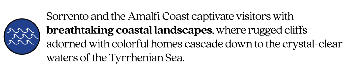 Pull Quote stating"Sorrento and the Amalfi Coast captivate visitors with breathtaking coastal landscapes, where rugged cliffs adorned with colorful homes cascade down to the crystal-clear waters of the Tyrrhenian Sea."