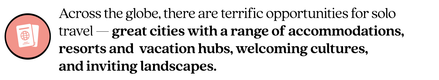 Pull Quote stating"Across the globe, there are terrific opportunities for solo travel- great cities with a range of accommodations, resorts and vacation hubs, welcoming cultures, and inviting landscapes."