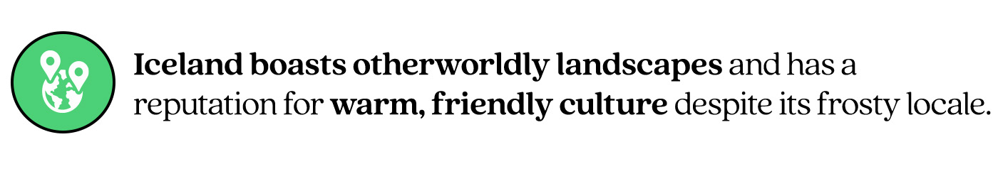 Pull Quote stating"Iceland boasts otherworldly landscapes and has a reputation for warm, friendly culture despite its frosty locale."